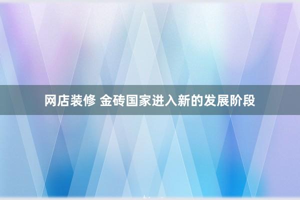 网店装修 金砖国家进入新的发展阶段