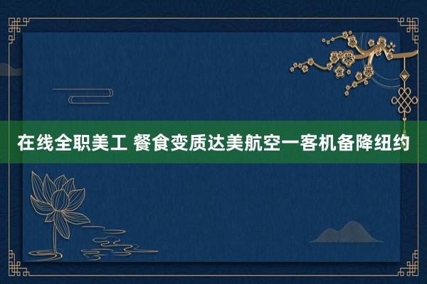 在线全职美工 餐食变质　达美航空一客机备降纽约