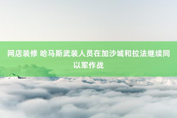 网店装修 哈马斯武装人员在加沙城和拉法继续同以军作战