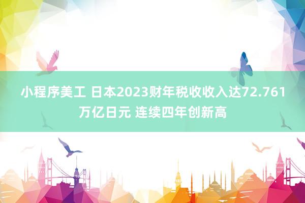 小程序美工 日本2023财年税收收入达72.761万亿日元 连续四年创新高