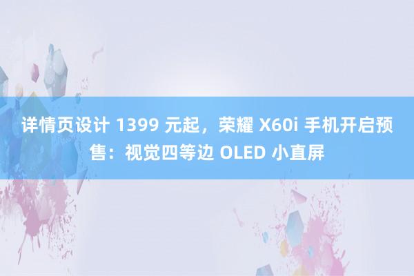 详情页设计 1399 元起，荣耀 X60i 手机开启预售：视觉四等边 OLED 小直屏