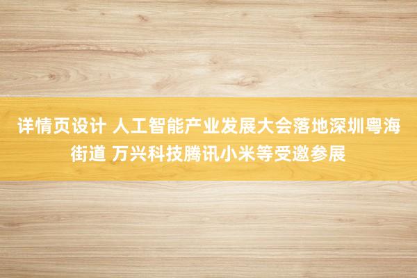 详情页设计 人工智能产业发展大会落地深圳粤海街道 万兴科技腾讯小米等受邀参展