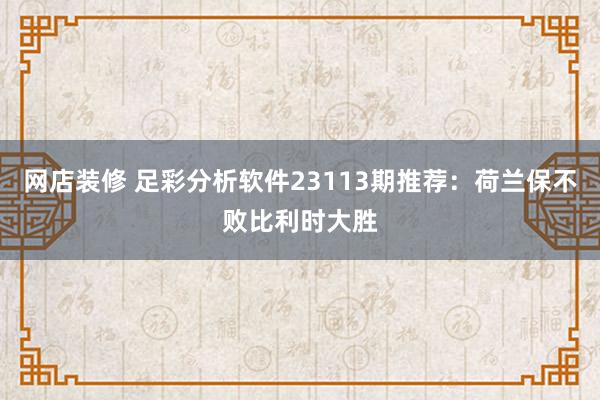 网店装修 足彩分析软件23113期推荐：荷兰保不败比利时大胜