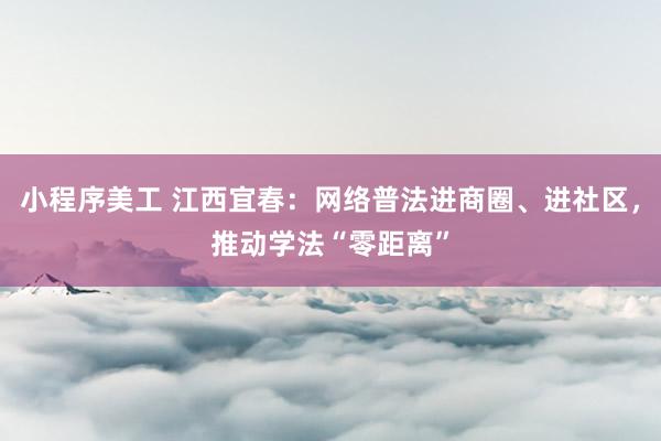 小程序美工 江西宜春：网络普法进商圈、进社区，推动学法“零距离”