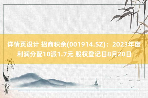 详情页设计 招商积余(001914.SZ)：2023年度利润分配10派1.7元 股权登记日8月20日