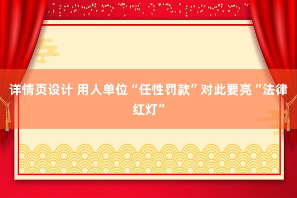 详情页设计 用人单位“任性罚款”对此要亮“法律红灯”