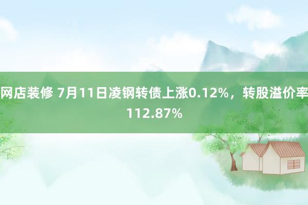 网店装修 7月11日凌钢转债上涨0.12%，转股溢价率112.87%