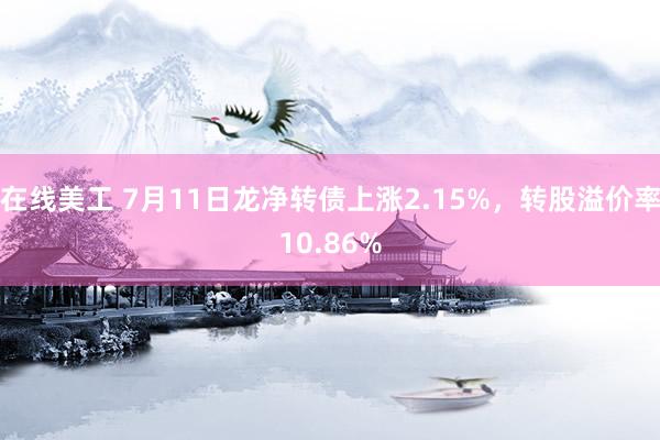 在线美工 7月11日龙净转债上涨2.15%，转股溢价率10.86%