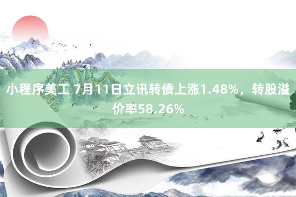 小程序美工 7月11日立讯转债上涨1.48%，转股溢价率58.26%