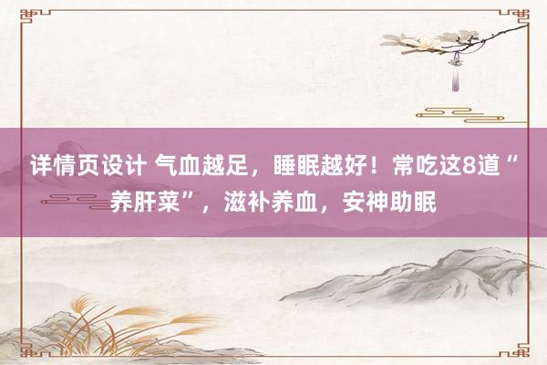 详情页设计 气血越足，睡眠越好！常吃这8道“养肝菜”，滋补养血，安神助眠