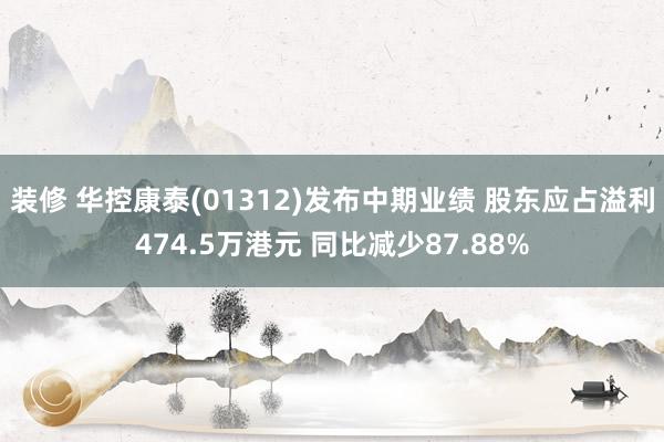 装修 华控康泰(01312)发布中期业绩 股东应占溢利474.5万港元 同比减少87.88%