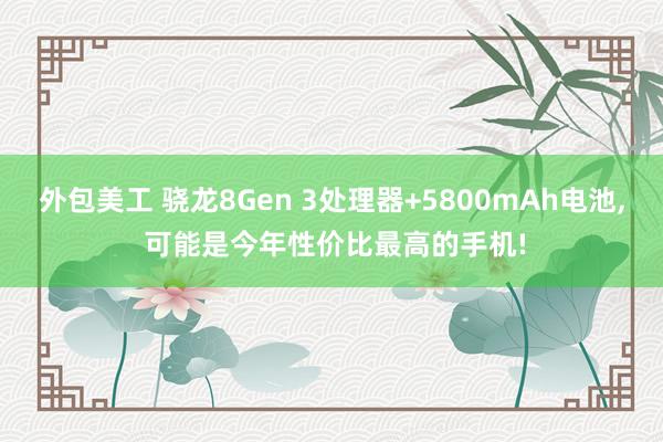 外包美工 骁龙8Gen 3处理器+5800mAh电池, 可能是今年性价比最高的手机!