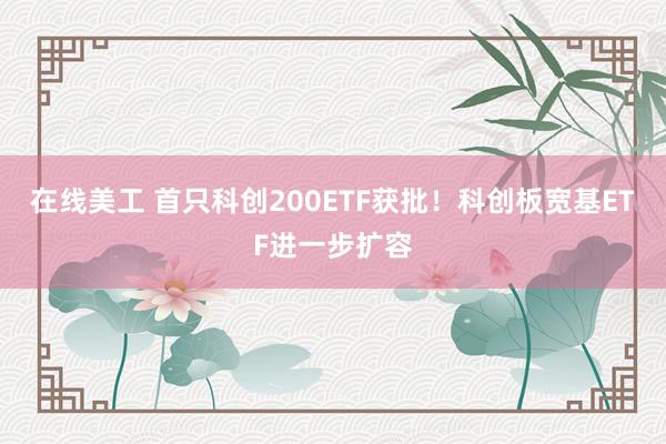 在线美工 首只科创200ETF获批！科创板宽基ETF进一步扩容