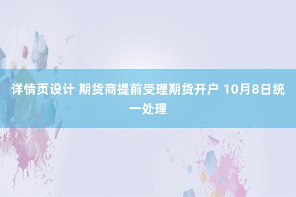 详情页设计 期货商提前受理期货开户 10月8日统一处理