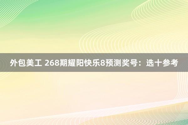 外包美工 268期耀阳快乐8预测奖号：选十参考