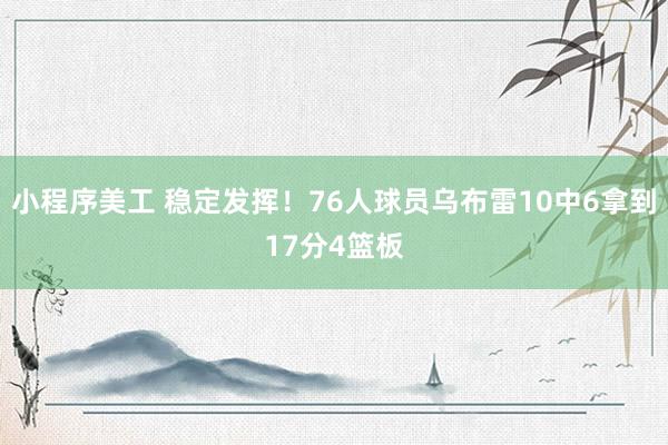 小程序美工 稳定发挥！76人球员乌布雷10中6拿到17分4篮板