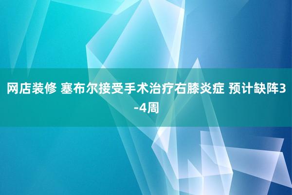 网店装修 塞布尔接受手术治疗右膝炎症 预计缺阵3-4周