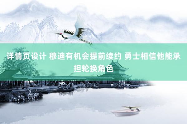 详情页设计 穆迪有机会提前续约 勇士相信他能承担轮换角色