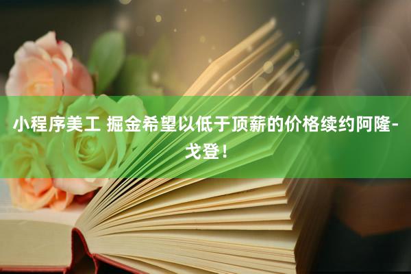 小程序美工 掘金希望以低于顶薪的价格续约阿隆-戈登！