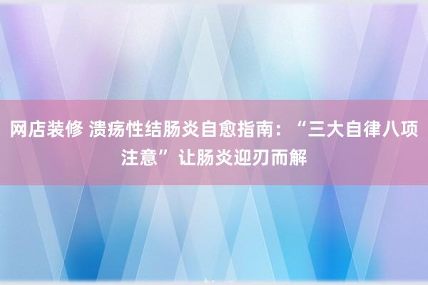 网店装修 溃疡性结肠炎自愈指南：“三大自律八项注意” 让肠炎迎刃而解