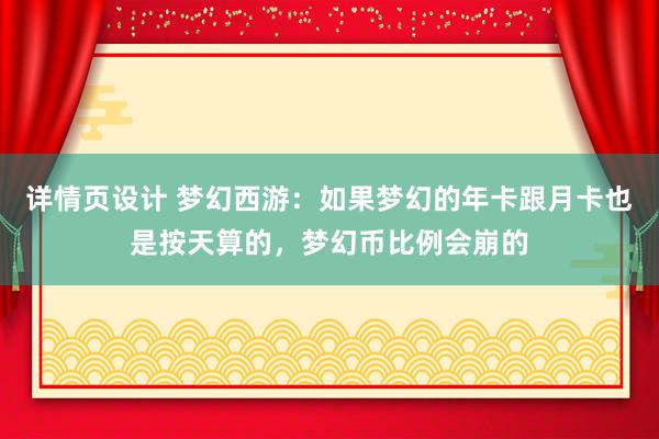 详情页设计 梦幻西游：如果梦幻的年卡跟月卡也是按天算的，梦幻币比例会崩的