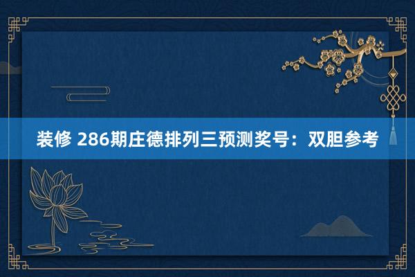 装修 286期庄德排列三预测奖号：双胆参考