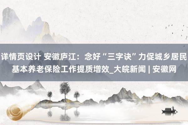 详情页设计 安徽庐江：念好“三字诀”力促城乡居民基本养老保险工作提质增效_大皖新闻 | 安徽网