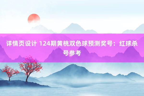 详情页设计 124期黄桃双色球预测奖号：红球杀号参考