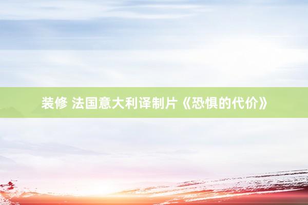 装修 法国意大利译制片《恐惧的代价》